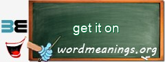 WordMeaning blackboard for get it on